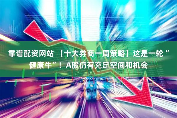 靠谱配资网站 【十大券商一周策略】这是一轮“健康牛”！A股仍有充足空间和机会