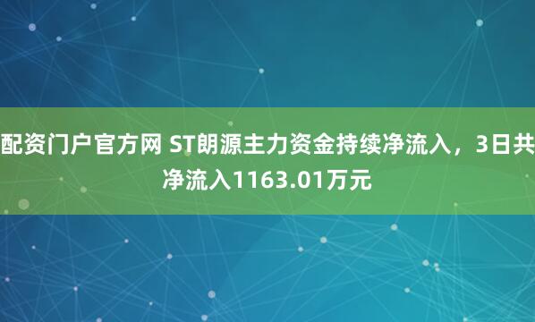 配资门户官方网 ST朗源主力资金持续净流入，3日共净流入1163.01万元