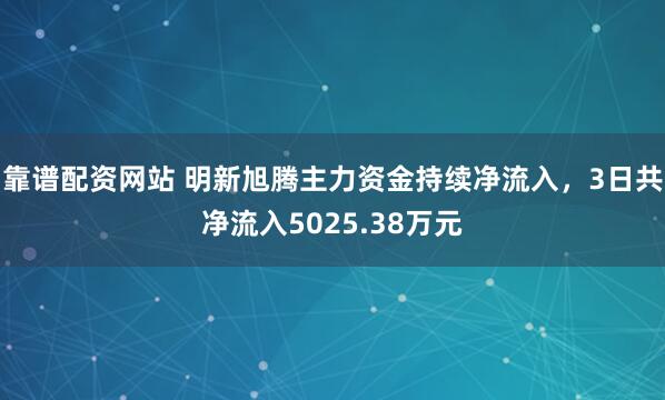 靠谱配资网站 明新旭腾主力资金持续净流入，3日共净流入5025.38万元