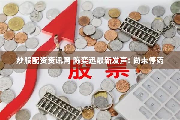炒股配资资讯网 陈奕迅最新发声: 尚未停药