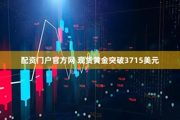 配资门户官方网 现货黄金突破3715美元
