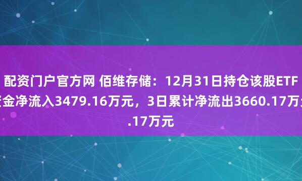 配资门户官方网 佰维存储：12月31日持仓该股ETF资金净流入3479.16万元，3日累计净流出3660.17万元