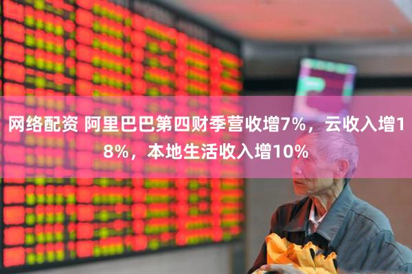 网络配资 阿里巴巴第四财季营收增7%，云收入增18%，本地生活收入增10%