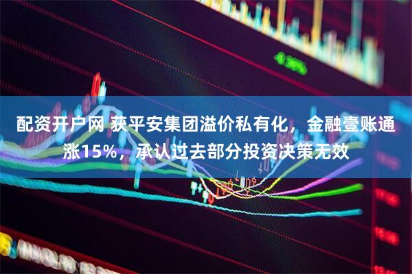 配资开户网 获平安集团溢价私有化，金融壹账通涨15%，承认过去部分投资决策无效