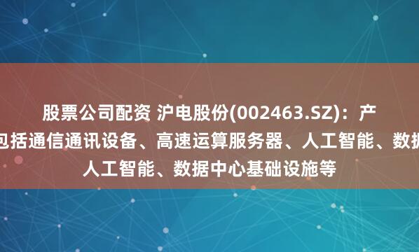 股票公司配资 沪电股份(002463.SZ)：产品核心应用领域包括通信通讯设备、高速运算服务器、人工智能、数据中心基础设施等