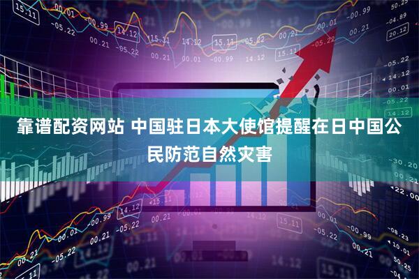 靠谱配资网站 中国驻日本大使馆提醒在日中国公民防范自然灾害