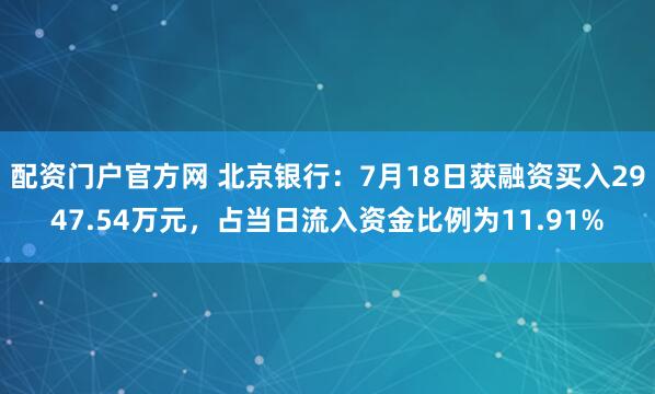 配资门户官方网 北京银行：7月18日获融资买入2947.54万元，占当日流入资金比例为11.91%