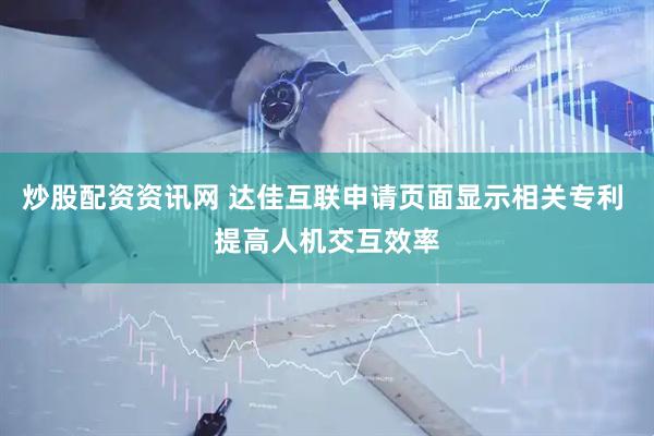 炒股配资资讯网 达佳互联申请页面显示相关专利 提高人机交互效率