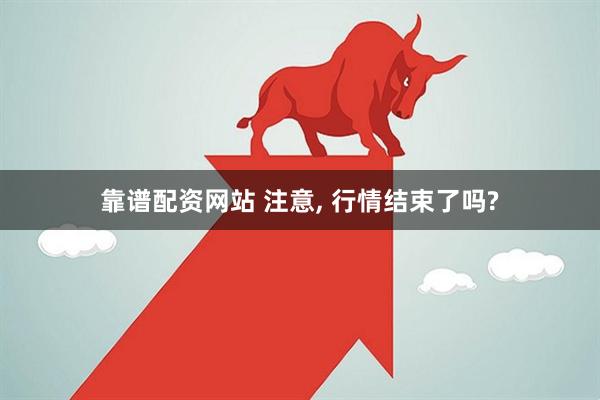 靠谱配资网站 注意, 行情结束了吗?