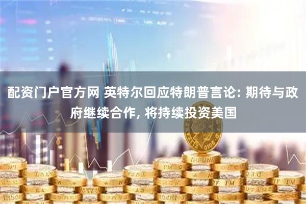 配资门户官方网 英特尔回应特朗普言论: 期待与政府继续合作, 将持续投资美国