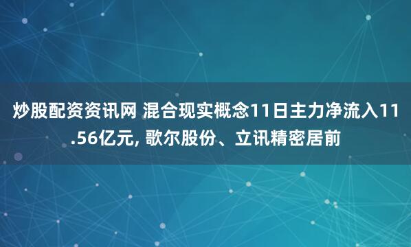 炒股配资资讯网 混合现实概念11日主力净流入11.56亿元, 歌尔股份、立讯精密居前
