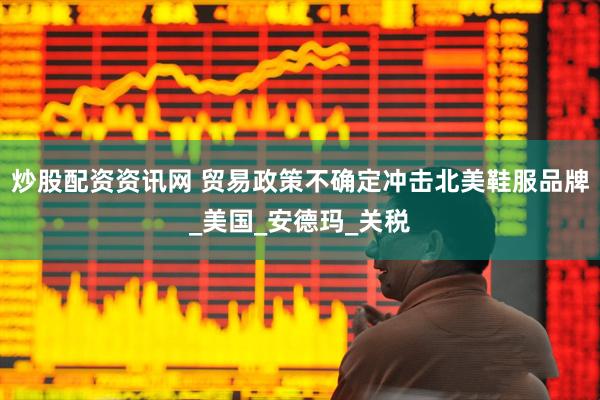 炒股配资资讯网 贸易政策不确定冲击北美鞋服品牌_美国_安德玛_关税
