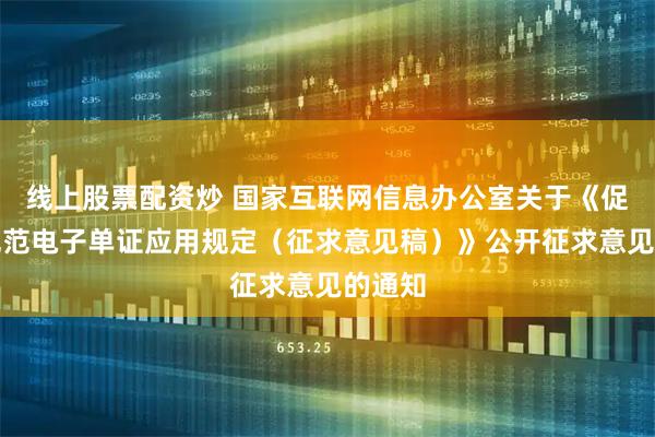 线上股票配资炒 国家互联网信息办公室关于《促进和规范电子单证应用规定（征求意见稿）》公开征求意见的通知