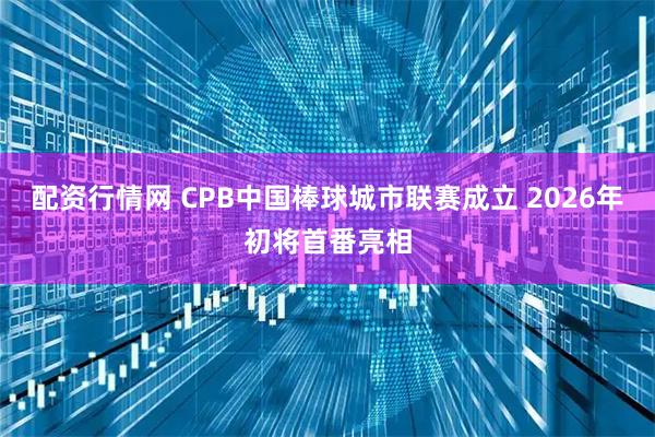 配资行情网 CPB中国棒球城市联赛成立 2026年初将首番亮相