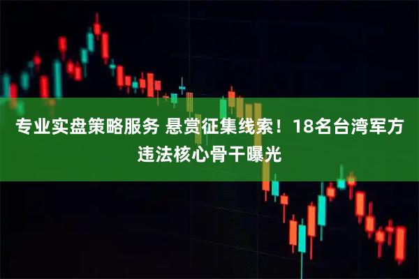 专业实盘策略服务 悬赏征集线索！18名台湾军方违法核心骨干曝光