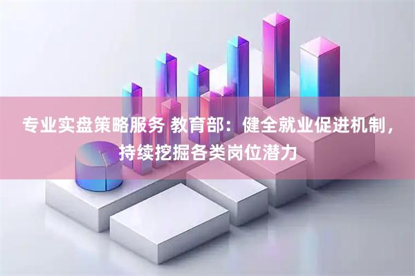 专业实盘策略服务 教育部：健全就业促进机制，持续挖掘各类岗位潜力