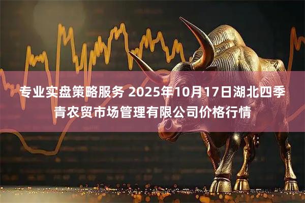 专业实盘策略服务 2025年10月17日湖北四季青农贸市场管理有限公司价格行情
