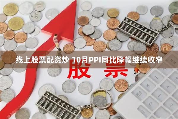 线上股票配资炒 10月PPI同比降幅继续收窄