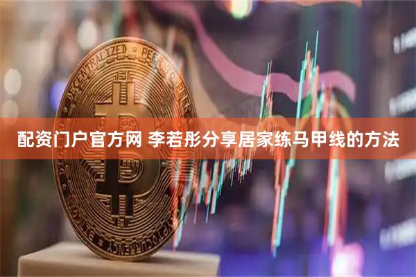 配资门户官方网 李若彤分享居家练马甲线的方法