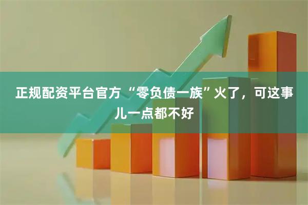 正规配资平台官方 “零负债一族”火了，可这事儿一点都不好
