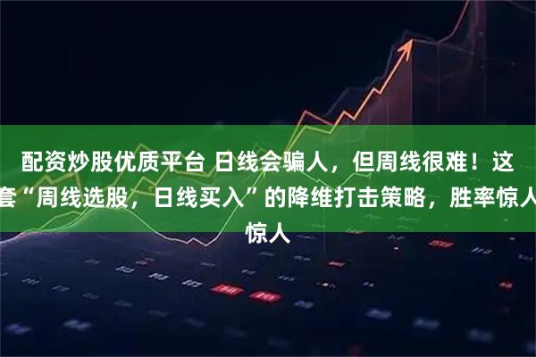 配资炒股优质平台 日线会骗人，但周线很难！这套“周线选股，日线买入”的降维打击策略，胜率惊人